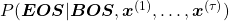 P(\boldsymbol{EOS}| \boldsymbol{BOS}, \boldsymbol{x}^{(1)}, \dots, \boldsymbol{x}^{(\tau)})