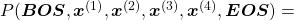 P(\boldsymbol{BOS}, \boldsymbol{x}^{(1)}, \boldsymbol{x}^{(2)}, \boldsymbol{x}^{(3)}, \boldsymbol{x}^{(4)}, \boldsymbol{EOS})=