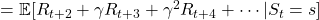 = \mathbb{E} [R_{t + 2} + \gamma R_{t + 3} + \gamma ^2 R_{t + 4} + \cdots | S_t =s] 