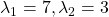 \lambda_1 = 7, \lambda_2 = 3