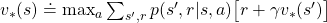 v_{\ast}(s) \doteq \max_{a} \sum_{s', r}{p(s', r|s, a)\bigl[r + \gamma v_{\ast}(s')\bigr]}