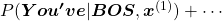 P(\boldsymbol{You've}| \boldsymbol{BOS}, \boldsymbol{x}^{(1)}) + \cdots