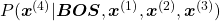 P(\boldsymbol{x}^{(4)}|\boldsymbol{BOS}, \boldsymbol{x}^{(1)}, \boldsymbol{x}^{(2)}, \boldsymbol{x}^{(3)})