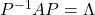 P^{-1}AP = \Lambda