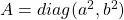 A=diag(a^2, b^2)