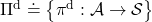 \Pi ^\text{d} \doteq \bigl\{ \pi ^\text{d} : \mathcal{A}\rightarrow \mathcal{S} \bigr\}