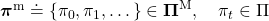 \boldsymbol{\pi}^{\text{m}} \doteq \{\pi_0, \pi_1, \dots \} \in \boldsymbol{\Pi} ^{\text{M}}, \quad \pi_t \in \Pi