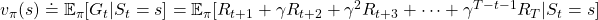 v_{\pi} (s)\doteq \mathbb{E}_{\pi} [ G_t | S_t =s ] =\mathbb{E}_{\pi} [ R_{t+1} + \gamma R_{t+2} + \gamma ^2 R_{t+3} + \cdots + \gamma ^{T-t -1} R_{T} |S_t =s]