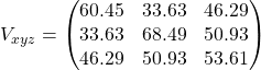 V_{xyz} = \begin{pmatrix} 60.45 & 33.63 & 46.29 \\33.63 & 68.49 & 50.93 \\ 46.29 & 50.93 & 53.61 \end{pmatrix}