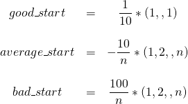  \begin{matrix} good\_start & = & \dfrac{1}{10}*(1,…,1)\\ & & \\ average\_start & = & -\dfrac{10}{n} * (1,2,…,n)\\ & & \\ bad\_start & = & \dfrac{100}{n} * (1,2,…,n) \end{matrix}