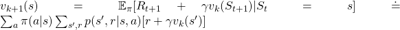 v_{k+1} (s) = \mathbb{E}_{\pi} [R_{t+1} + \gamma v_k (S_{t+1}) | S_t = s] \doteq \sum_a {\pi(a|s)} \sum_{s', r} {p(s', r|s, a)[r + \gamma v_k(s')]}