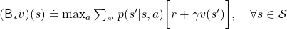 (\mathsf{B}_{\ast} v)(s) \doteq \max_{a} \sum_{s'}{p(s' | s, a) \biggl[r + \gamma v(s') \biggr]}, \quad \forall s \in \mathcal{S}