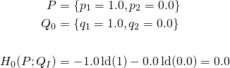 \begin{align*}P &= \{p_1 = 1.0, p_2 = 0.0 \} \\Q_0 &= \{q_1 = 1.0, q_2 = 0.0 \} \\ \\H_{0}(P;Q_I) &= -1.0 \operatorname{ld}(1) -0.0 \operatorname{ld}(0.0) = 0.0\\\end{align*}