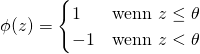 \begin{equation*} \phi(z) = \begin{cases} 1 & \text{wenn } z \le \theta \\ -1 & \text{wenn } z < \theta \\ \end{cases} \end{equation*}