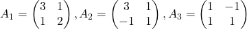 A_1 =\begin{pmatrix} 3 & 1 \\ 1 & 2 \end{pmatrix}, A_2 =\begin{pmatrix} 3 & 1 \\ -1 & 1 \end{pmatrix}, A_3 =\begin{pmatrix} 1 & -1 \\ 1 & 1 \end{pmatrix}