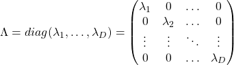 \Lambda = diag(\lambda_{1}, \dots, \lambda_{D})= \begin{pmatrix} \lambda_{1} & 0& \ldots &0\\ 0 & \lambda_{2} & \ldots & 0 \\ \vdots & \vdots & \ddots & \vdots \\ 0 & 0 & \ldots & \lambda_{D} \end{pmatrix}