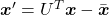 \boldsymbol{x}' = U^T\boldsymbol{x} - \bar{\boldsymbol{x}}