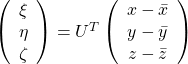 \left( \begin{array}{c} \xi \\ \eta \\ \zeta \end{array} \right)  = U^T \left( \begin{array}{c} x - \bar{x} \\ y - \bar{y} \\ z - \bar{z} \end{array} \right)