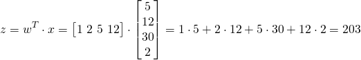 \[ z = w^T \cdot x = \big[1\text{ }2\text{ }5\text{ }12\big] \cdot \begin{bmatrix} 5\\ 12\\ 30\\ 2 \end{bmatrix} = 1 \cdot 5 + 2 \cdot 12 + 5 \cdot 30 + 12 \cdot 2 = 203 \]