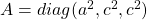 A=diag(a^2,c^2,c^2)