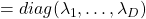 =diag(\lambda_1, \dots, \lambda_D)