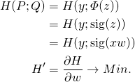 \begin{align*}H(P;Q) &= H(y; \varPhi(z)) \\            &= H(y; \text{sig}(z))\\             &= H(y; \text{sig}(xw))\\H' &= \frac{\partial H}{\partial w} \rightarrow Min.\end{align*}