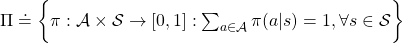 \Pi \doteq \biggl\{ \pi : \mathcal{A}\times\mathcal{S} \rightarrow [0, 1]: \sum_{a \in \mathcal{A}}{\pi (a|s) =1, \forall s \in \mathcal{S} } \biggr\}