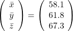 \left( \begin{array}{c} \bar{x} \\ \bar{y} \\ \bar{z} \end{array} \right) = \left( \begin{array}{c} 58.1 \\ 61.8 \\ 67.3 \end{array} \right)