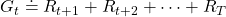 G_t \doteq R_{t+1} + R_{t+2} + \cdots + R_T