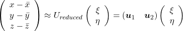 \left( \begin{array}{c} x - \bar{x} \\ y - \bar{y} \\ z - \bar{z} \end{array} \right) \approx U_{reduced} \left( \begin{array}{c} \xi \\ \eta  \end{array} \right)  = (\boldsymbol{u}_1 \quad \boldsymbol{u}_2) \left( \begin{array}{c} \xi \\ \eta  \end{array} \right)