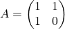 A =\begin{pmatrix} 1 & 1 \\ 1 & 0 \end{pmatrix}