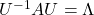 U^{-1}AU = \Lambda