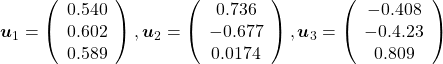 \boldsymbol{u}_1 =  \left( \begin{array}{c} 0.540 \\ 0.602 \\ 0.589 \end{array} \right) , \boldsymbol{u}_2 =  \left( \begin{array}{c} 0.736 \\ -0.677 \\ 0.0174 \end{array} \right) , \boldsymbol{u}_3 =  \left( \begin{array}{c} -0.408 \\ -0.4.23 \\ 0.809 \end{array} \right)