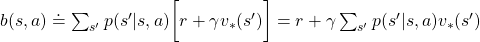 b(s, a)\doteq\sum_{s'}{p(s' | s, a) \biggl[r + \gamma v_{\ast}(s') \biggr]} = r + \gamma \sum_{s'}{p(s' | s, a) v_{\ast}(s') }