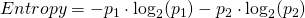 Entropy = - p_{1} \cdot \log_{2} (p_{1}) - p_{2} \cdot \log_{2} (p_{2})