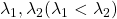 \lambda _1, \lambda_2 (\lambda _1< \lambda_2)