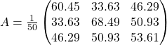 A = \frac{1}{50} \begin{pmatrix} 60.45 &  33.63 & 46.29 \\33.63 & 68.49 & 50.93 \\ 46.29 & 50.93 & 53.61 \end{pmatrix}